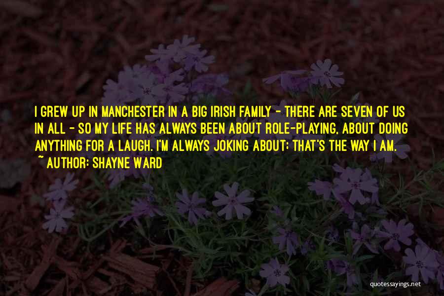 Shayne Ward Quotes: I Grew Up In Manchester In A Big Irish Family - There Are Seven Of Us In All - So