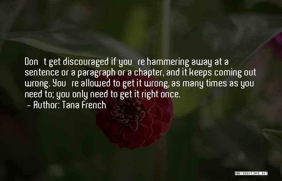 Tana French Quotes: Don't Get Discouraged If You're Hammering Away At A Sentence Or A Paragraph Or A Chapter, And It Keeps Coming