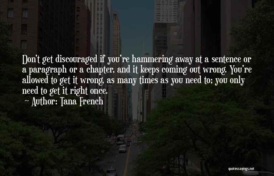 Tana French Quotes: Don't Get Discouraged If You're Hammering Away At A Sentence Or A Paragraph Or A Chapter, And It Keeps Coming