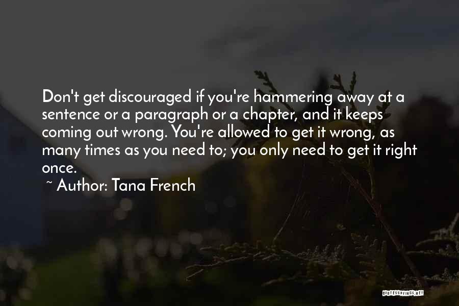 Tana French Quotes: Don't Get Discouraged If You're Hammering Away At A Sentence Or A Paragraph Or A Chapter, And It Keeps Coming