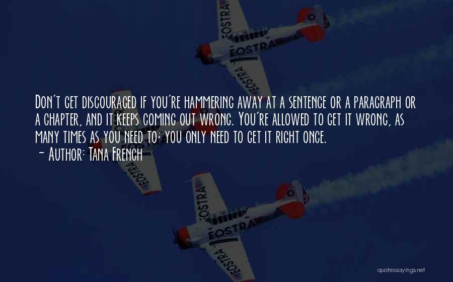 Tana French Quotes: Don't Get Discouraged If You're Hammering Away At A Sentence Or A Paragraph Or A Chapter, And It Keeps Coming