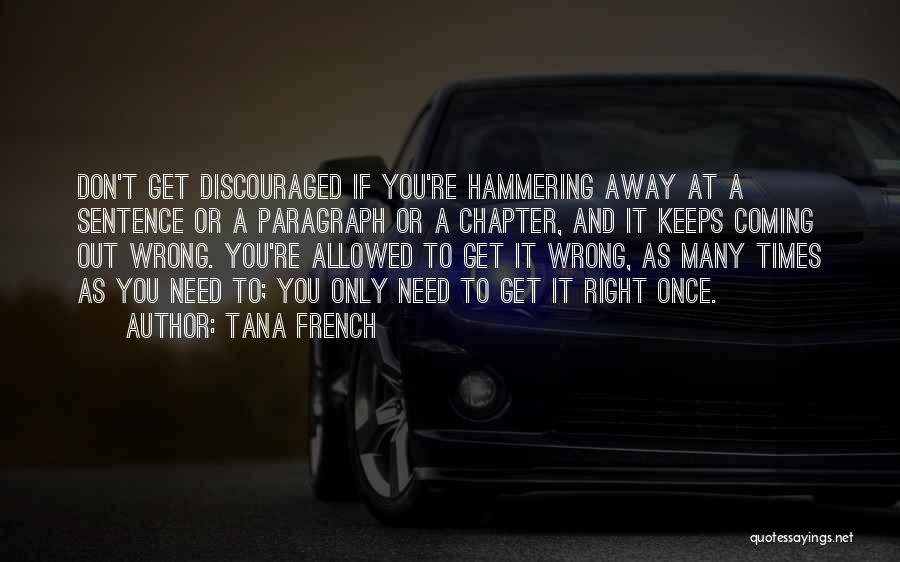 Tana French Quotes: Don't Get Discouraged If You're Hammering Away At A Sentence Or A Paragraph Or A Chapter, And It Keeps Coming