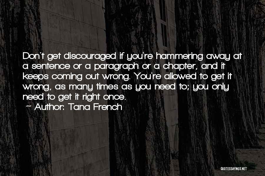 Tana French Quotes: Don't Get Discouraged If You're Hammering Away At A Sentence Or A Paragraph Or A Chapter, And It Keeps Coming
