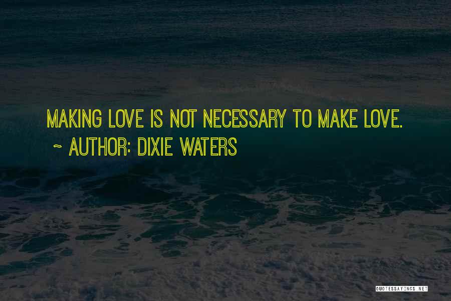 Dixie Waters Quotes: Making Love Is Not Necessary To Make Love.