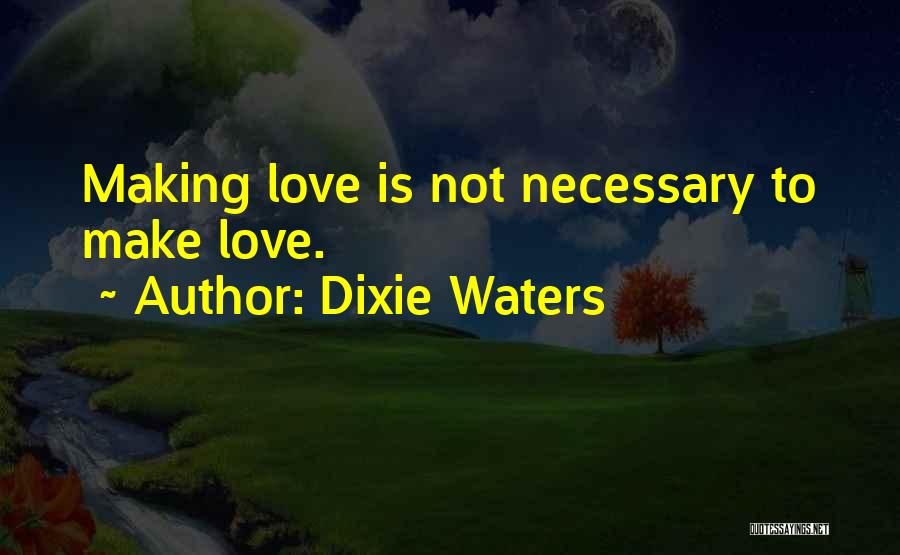 Dixie Waters Quotes: Making Love Is Not Necessary To Make Love.