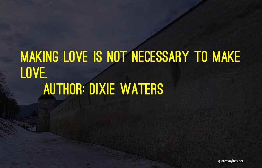 Dixie Waters Quotes: Making Love Is Not Necessary To Make Love.