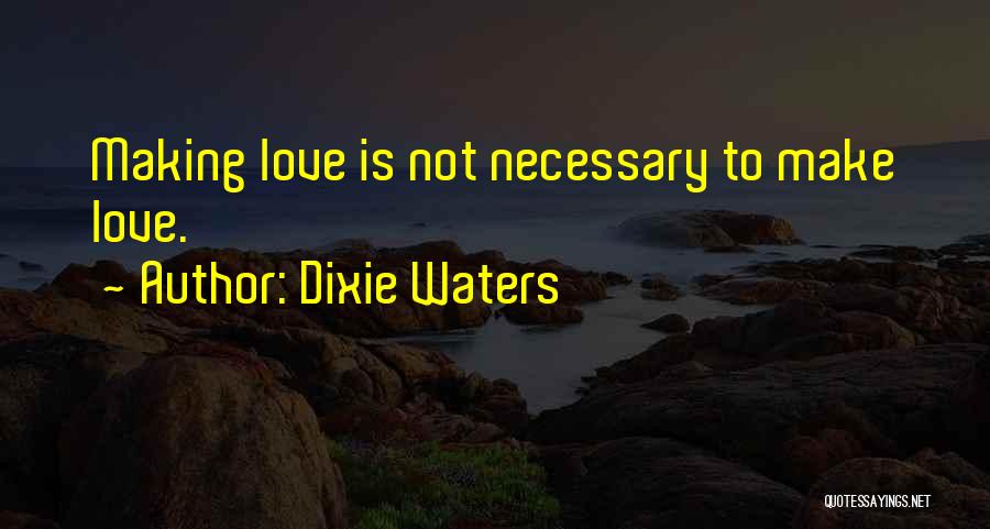 Dixie Waters Quotes: Making Love Is Not Necessary To Make Love.