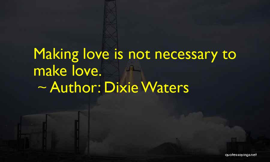 Dixie Waters Quotes: Making Love Is Not Necessary To Make Love.