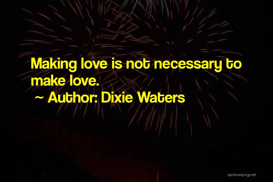 Dixie Waters Quotes: Making Love Is Not Necessary To Make Love.