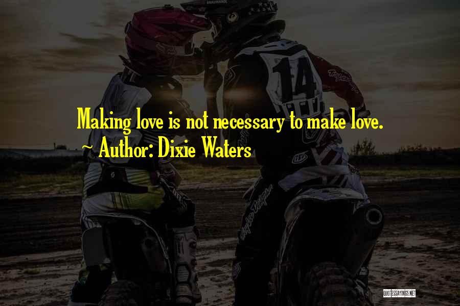 Dixie Waters Quotes: Making Love Is Not Necessary To Make Love.