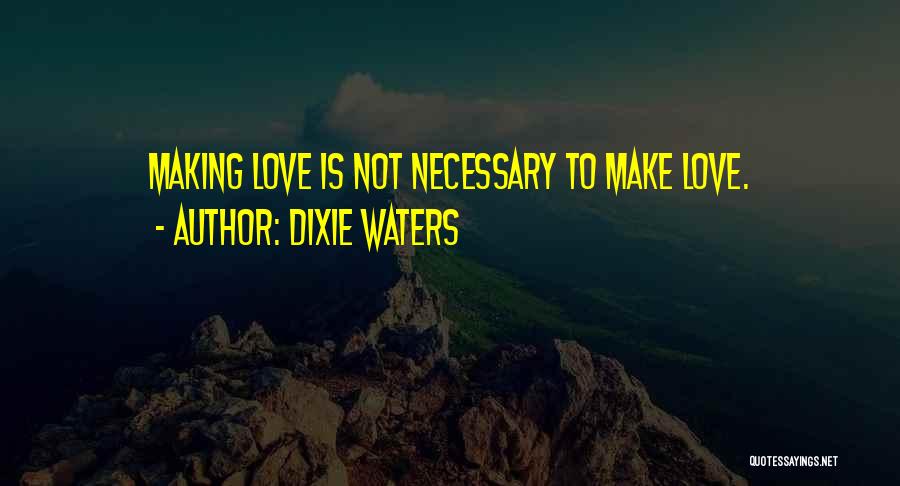 Dixie Waters Quotes: Making Love Is Not Necessary To Make Love.