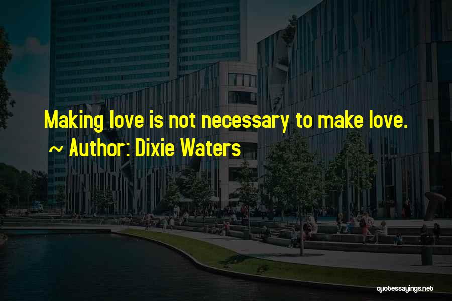 Dixie Waters Quotes: Making Love Is Not Necessary To Make Love.