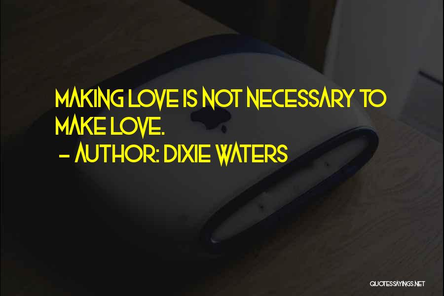 Dixie Waters Quotes: Making Love Is Not Necessary To Make Love.