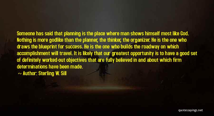 Sterling W. Sill Quotes: Someone Has Said That Planning Is The Place Where Man Shows Himself Most Like God. Nothing Is More Godlike Than