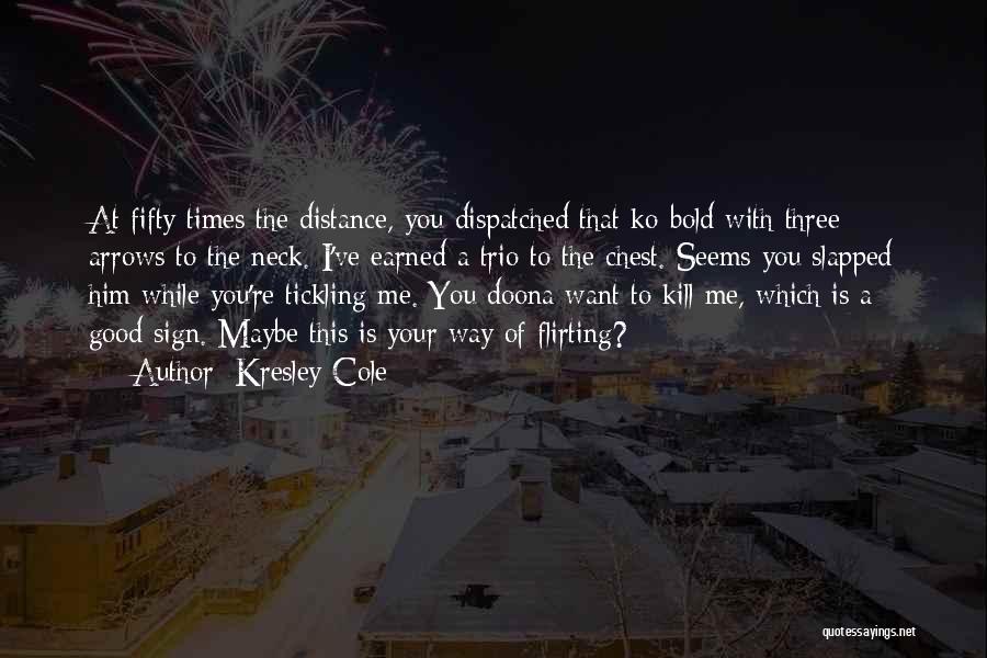Kresley Cole Quotes: At Fifty Times The Distance, You Dispatched That Ko-bold With Three Arrows To The Neck. I've Earned A Trio To