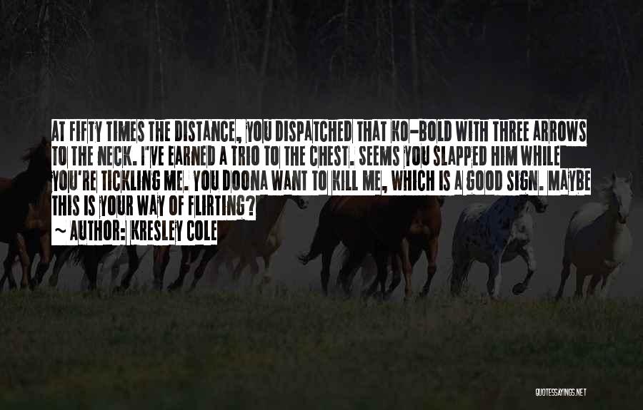 Kresley Cole Quotes: At Fifty Times The Distance, You Dispatched That Ko-bold With Three Arrows To The Neck. I've Earned A Trio To