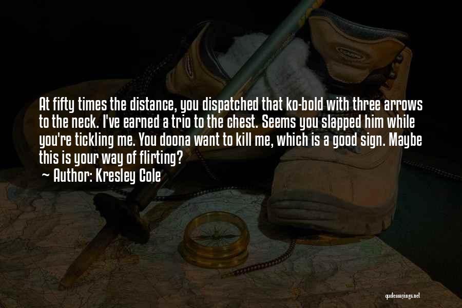 Kresley Cole Quotes: At Fifty Times The Distance, You Dispatched That Ko-bold With Three Arrows To The Neck. I've Earned A Trio To