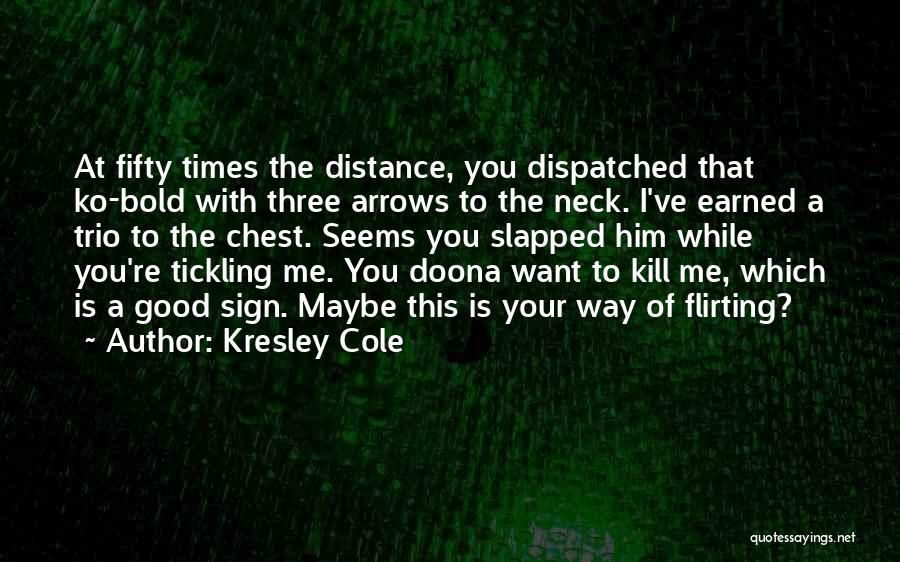 Kresley Cole Quotes: At Fifty Times The Distance, You Dispatched That Ko-bold With Three Arrows To The Neck. I've Earned A Trio To