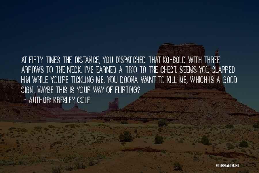 Kresley Cole Quotes: At Fifty Times The Distance, You Dispatched That Ko-bold With Three Arrows To The Neck. I've Earned A Trio To
