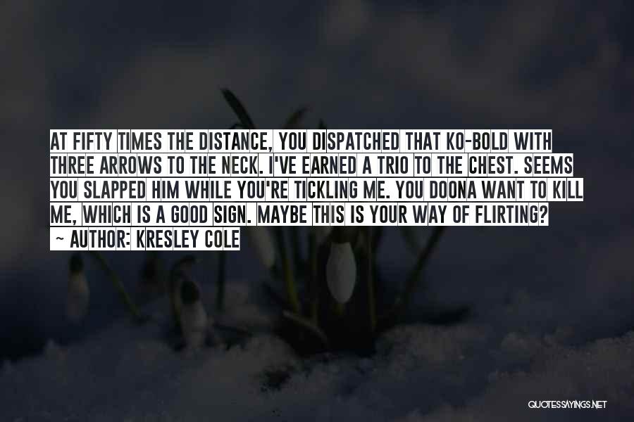 Kresley Cole Quotes: At Fifty Times The Distance, You Dispatched That Ko-bold With Three Arrows To The Neck. I've Earned A Trio To