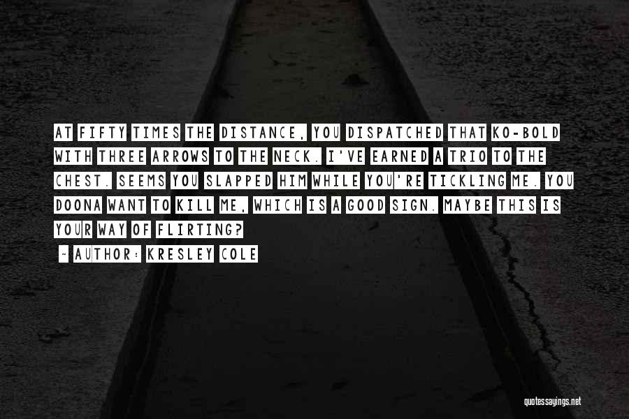 Kresley Cole Quotes: At Fifty Times The Distance, You Dispatched That Ko-bold With Three Arrows To The Neck. I've Earned A Trio To