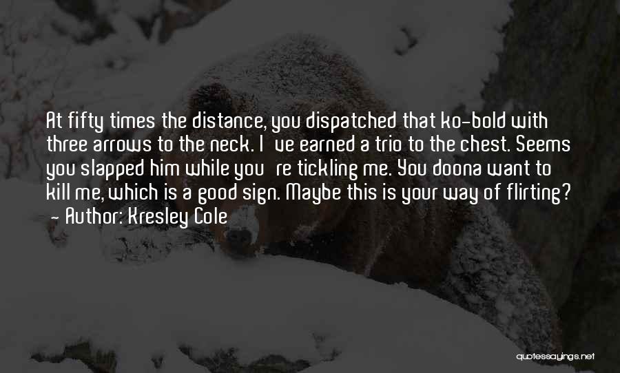 Kresley Cole Quotes: At Fifty Times The Distance, You Dispatched That Ko-bold With Three Arrows To The Neck. I've Earned A Trio To