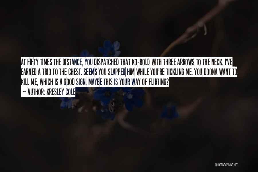 Kresley Cole Quotes: At Fifty Times The Distance, You Dispatched That Ko-bold With Three Arrows To The Neck. I've Earned A Trio To
