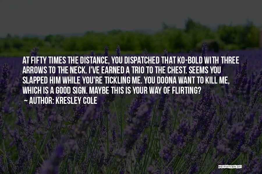 Kresley Cole Quotes: At Fifty Times The Distance, You Dispatched That Ko-bold With Three Arrows To The Neck. I've Earned A Trio To