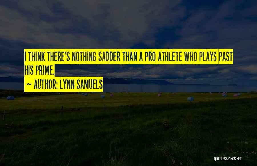 Lynn Samuels Quotes: I Think There's Nothing Sadder Than A Pro Athlete Who Plays Past His Prime.