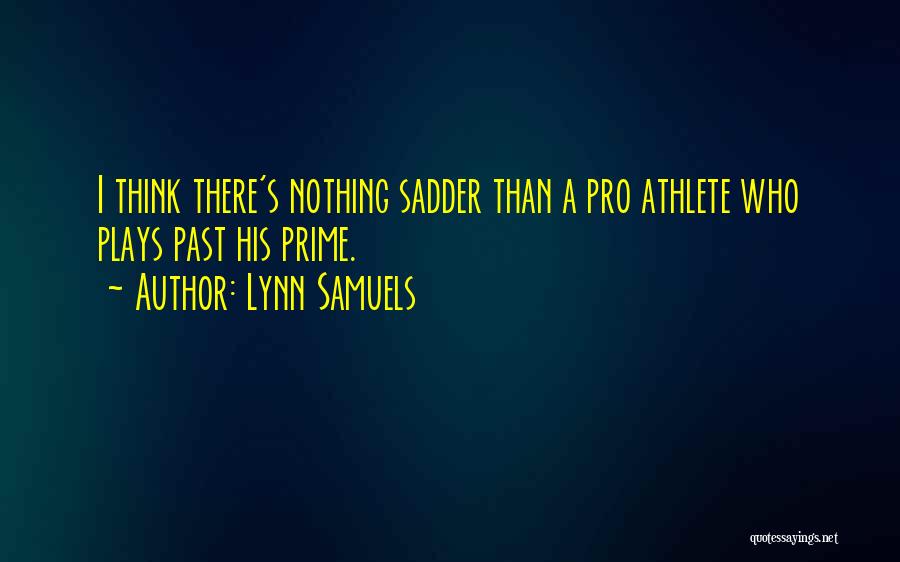 Lynn Samuels Quotes: I Think There's Nothing Sadder Than A Pro Athlete Who Plays Past His Prime.