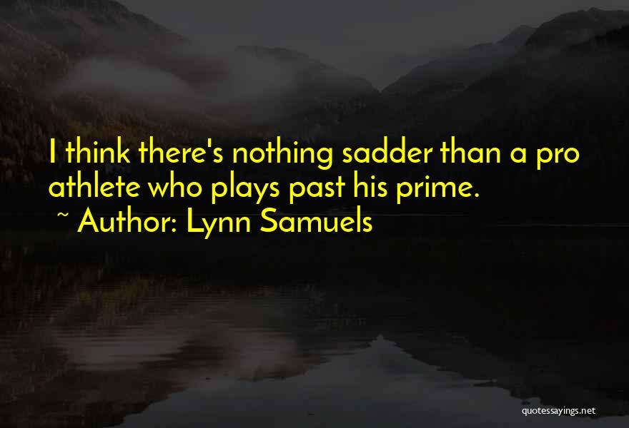 Lynn Samuels Quotes: I Think There's Nothing Sadder Than A Pro Athlete Who Plays Past His Prime.