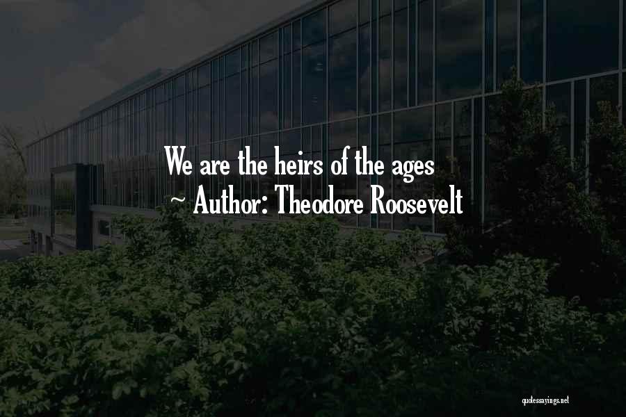 Theodore Roosevelt Quotes: We Are The Heirs Of The Ages