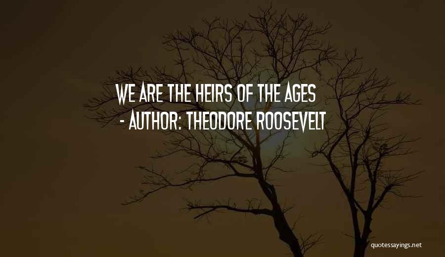 Theodore Roosevelt Quotes: We Are The Heirs Of The Ages