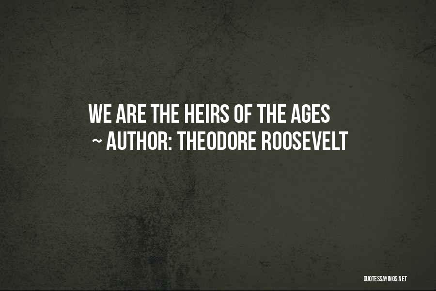 Theodore Roosevelt Quotes: We Are The Heirs Of The Ages