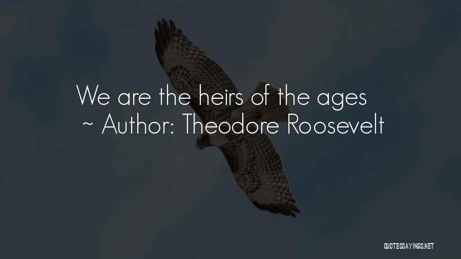 Theodore Roosevelt Quotes: We Are The Heirs Of The Ages