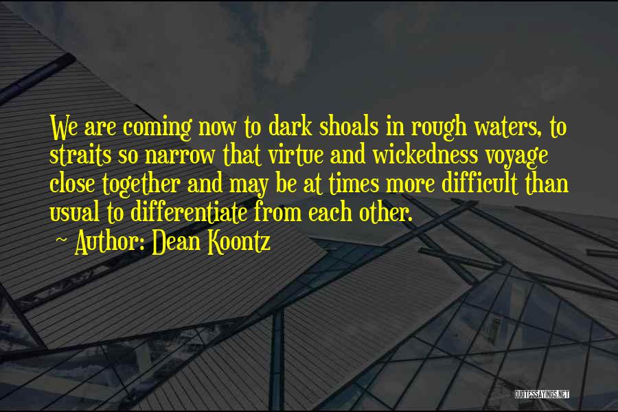 Dean Koontz Quotes: We Are Coming Now To Dark Shoals In Rough Waters, To Straits So Narrow That Virtue And Wickedness Voyage Close