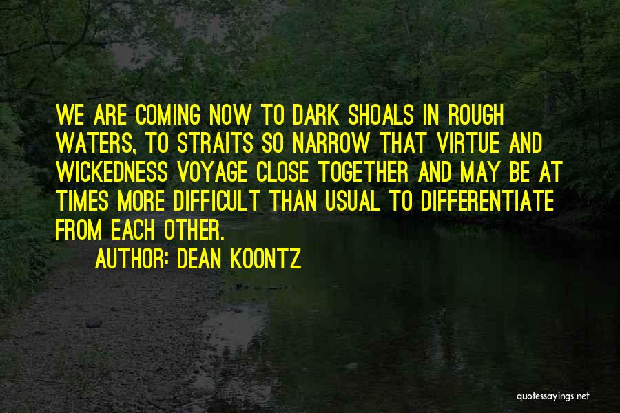 Dean Koontz Quotes: We Are Coming Now To Dark Shoals In Rough Waters, To Straits So Narrow That Virtue And Wickedness Voyage Close