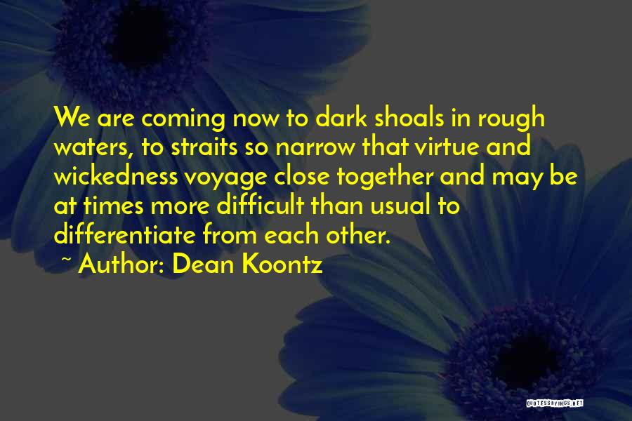 Dean Koontz Quotes: We Are Coming Now To Dark Shoals In Rough Waters, To Straits So Narrow That Virtue And Wickedness Voyage Close