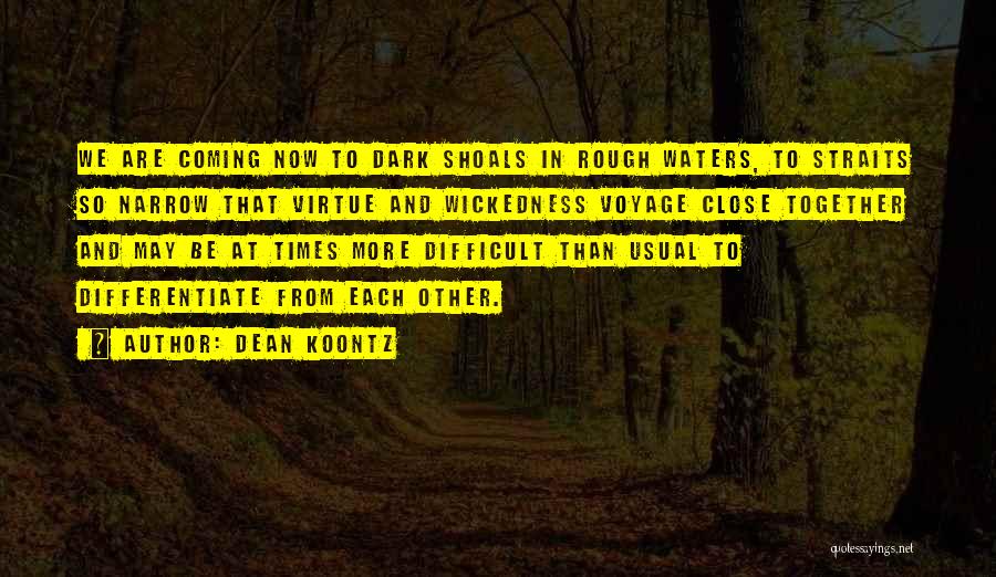 Dean Koontz Quotes: We Are Coming Now To Dark Shoals In Rough Waters, To Straits So Narrow That Virtue And Wickedness Voyage Close