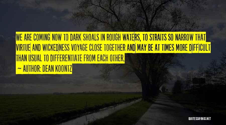 Dean Koontz Quotes: We Are Coming Now To Dark Shoals In Rough Waters, To Straits So Narrow That Virtue And Wickedness Voyage Close