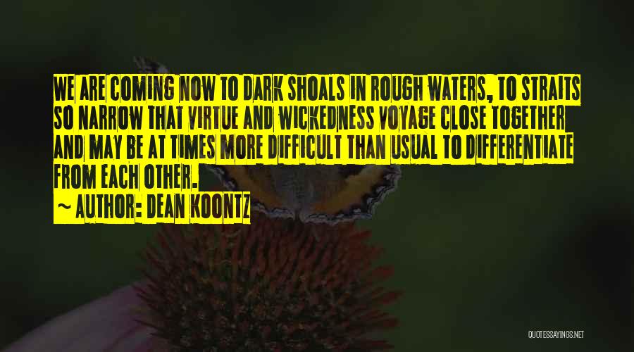 Dean Koontz Quotes: We Are Coming Now To Dark Shoals In Rough Waters, To Straits So Narrow That Virtue And Wickedness Voyage Close