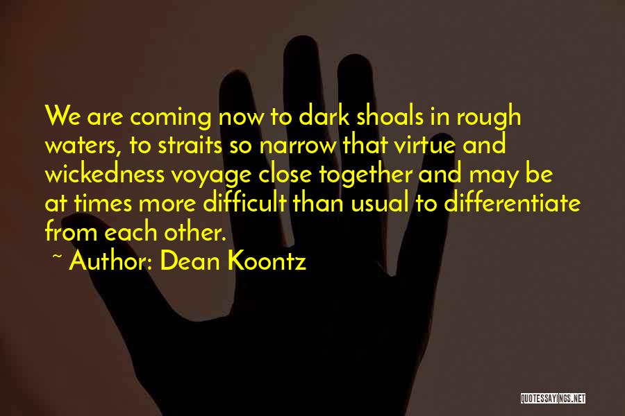 Dean Koontz Quotes: We Are Coming Now To Dark Shoals In Rough Waters, To Straits So Narrow That Virtue And Wickedness Voyage Close