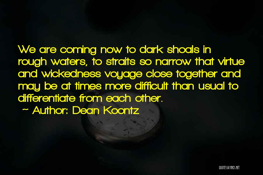 Dean Koontz Quotes: We Are Coming Now To Dark Shoals In Rough Waters, To Straits So Narrow That Virtue And Wickedness Voyage Close