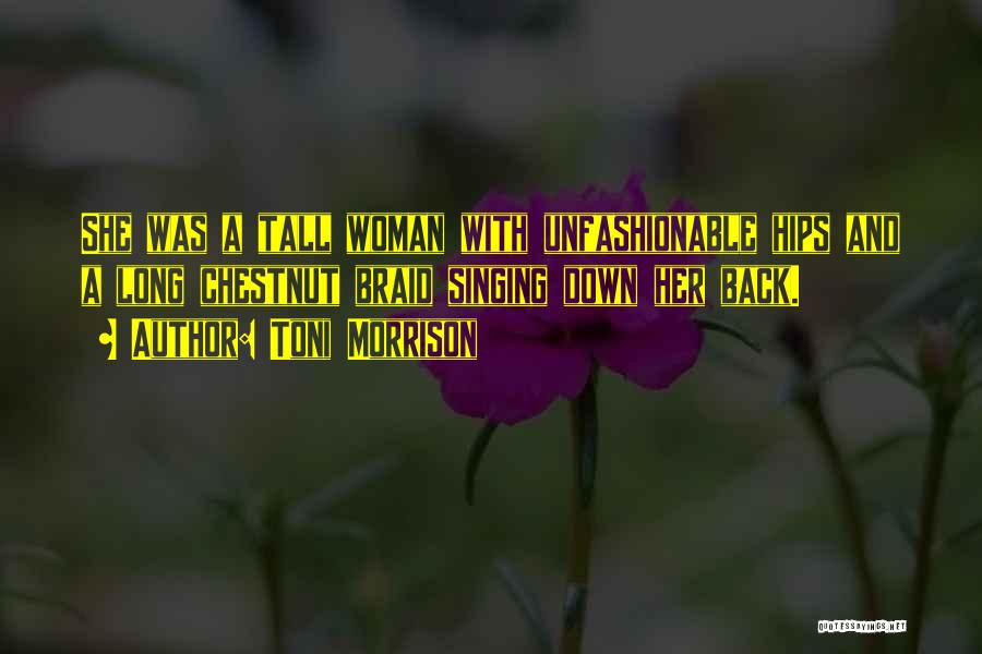 Toni Morrison Quotes: She Was A Tall Woman With Unfashionable Hips And A Long Chestnut Braid Singing Down Her Back.