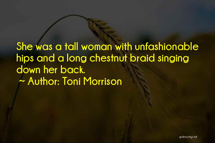 Toni Morrison Quotes: She Was A Tall Woman With Unfashionable Hips And A Long Chestnut Braid Singing Down Her Back.