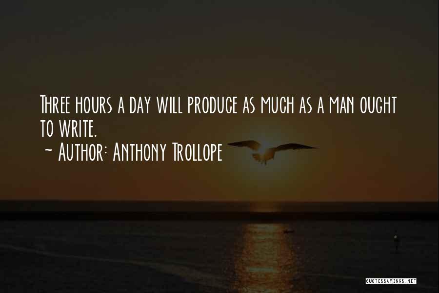 Anthony Trollope Quotes: Three Hours A Day Will Produce As Much As A Man Ought To Write.