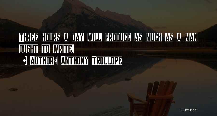 Anthony Trollope Quotes: Three Hours A Day Will Produce As Much As A Man Ought To Write.