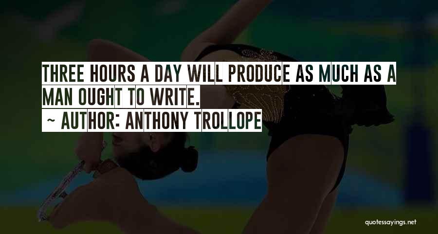Anthony Trollope Quotes: Three Hours A Day Will Produce As Much As A Man Ought To Write.