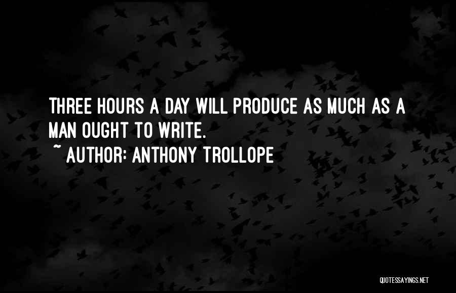 Anthony Trollope Quotes: Three Hours A Day Will Produce As Much As A Man Ought To Write.