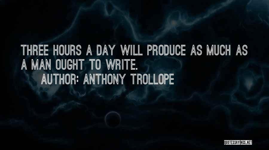 Anthony Trollope Quotes: Three Hours A Day Will Produce As Much As A Man Ought To Write.